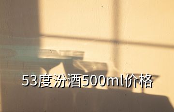 53度汾酒500ml價(jià)格