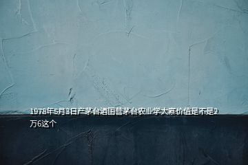 1978年5月3日產(chǎn)茅臺(tái)酒國營茅臺(tái)農(nóng)業(yè)學(xué)大寨價(jià)值是不是2萬6這個(gè)