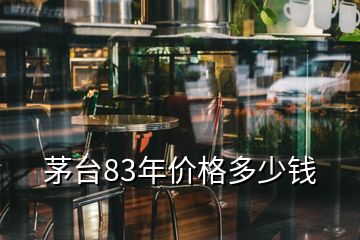 茅臺83年價(jià)格多少錢