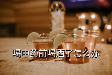 喝中藥前喝酒了怎么辦