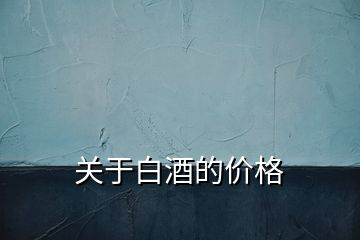 關(guān)于白酒的價格