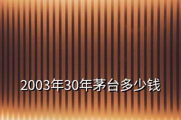 2003年30年茅臺多少錢