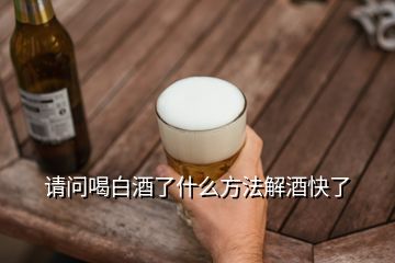 請(qǐng)問(wèn)喝白酒了什么方法解酒快了