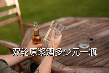 雙輪原漿酒多少元一瓶