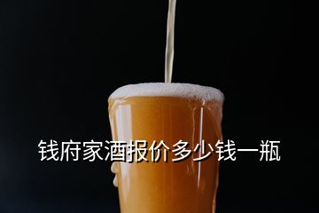 錢府家酒報價多少錢一瓶