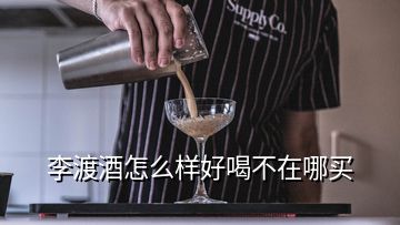 李渡酒怎么樣好喝不在哪買(mǎi)