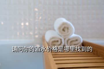 請問你的酒水價(jià)格是哪里找到的