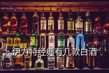 伊力特經典有幾款白酒