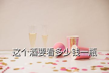 這個(gè)酒要看多少錢一瓶