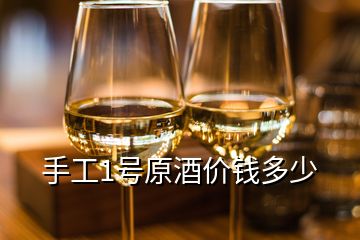 手工1號原酒價錢多少