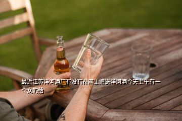 最近江蘇洋河酒廠有沒(méi)有在網(wǎng)上贈(zèng)送洋河酒今天上午有一個(gè)女的給