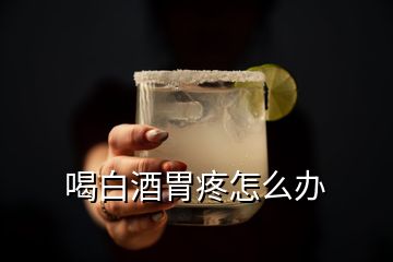 喝白酒胃疼怎么辦