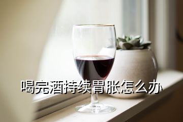 喝完酒持續(xù)胃脹怎么辦