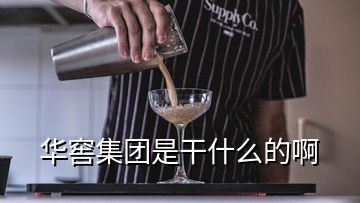 華窖集團(tuán)是干什么的啊