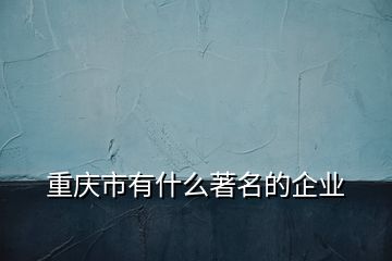 重慶市有什么著名的企業(yè)