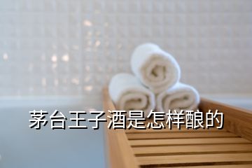 茅臺(tái)王子酒是怎樣釀的