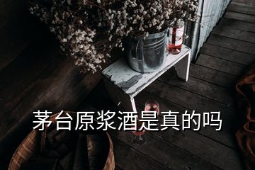 茅臺原漿酒是真的嗎