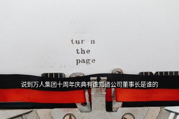 說(shuō)到萬(wàn)人集團(tuán)十周年慶典有誰(shuí)知道公司董事長(zhǎng)是誰(shuí)的