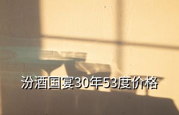 汾酒國宴30年53度價(jià)格