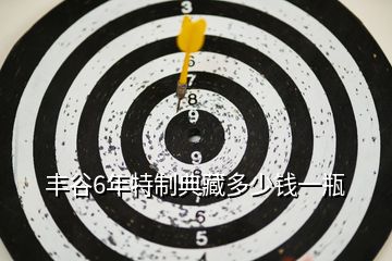 豐谷6年特制典藏多少錢(qián)一瓶