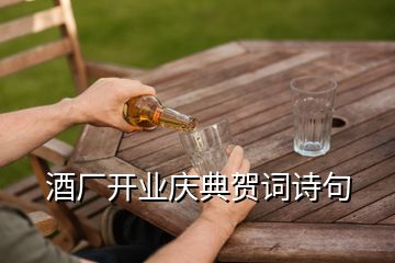 酒廠開業(yè)慶典賀詞詩句