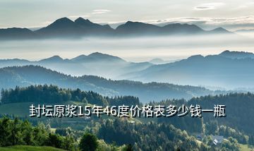 封壇原漿15年46度價格表多少錢一瓶