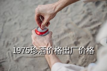 1975珍酒價(jià)格出廠價(jià)格