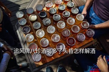 追風(fēng)牌八珍酒喝多了頭昏怎樣解酒