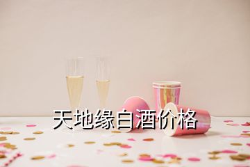 天地緣白酒價(jià)格