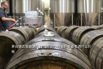 茅臺(tái)鎮(zhèn)古窖釀酒廠1999年52500毫升濃香鬼酒什么價(jià)格