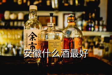 安徽什么酒最好