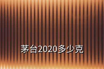 茅臺2020多少克