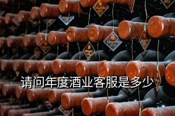 請(qǐng)問(wèn)年度酒業(yè)客服是多少