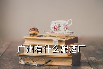 廣州有什么釀酒廠