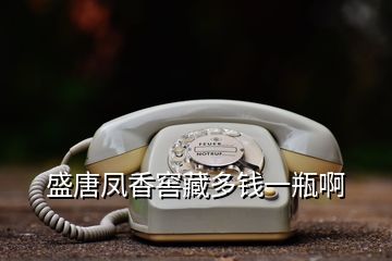 盛唐鳳香窖藏多錢(qián)一瓶啊