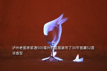 瀘州老窖原漿酒500毫升的藍(lán)瓶裝寫了30年窖藏52度濃香型