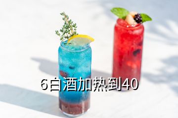 6白酒加熱到40