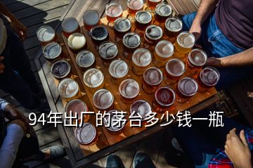 94年出廠的茅臺(tái)多少錢一瓶