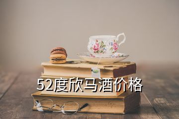 52度欣馬酒價(jià)格