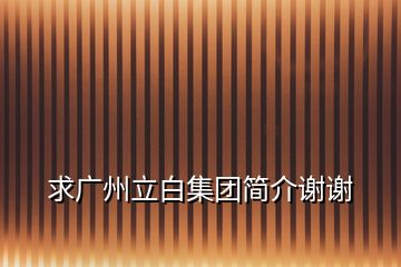 求廣州立白集團(tuán)簡(jiǎn)介謝謝