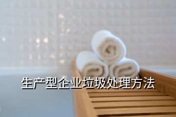 生產(chǎn)型企業(yè)垃圾處理方法