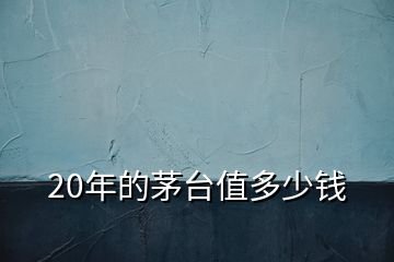 20年的茅臺(tái)值多少錢(qián)