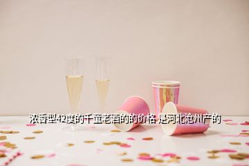 濃香型42度的千童老酒的的價(jià)格 是河北滄州產(chǎn)的