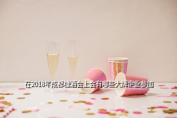 在2018年成都糖酒會上會有哪些大牌企業(yè)參加