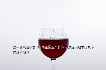 南寧青島啤酒有限公司主要生產(chǎn)什么青島啤酒旗下哪幾個(gè)口味的啤酒