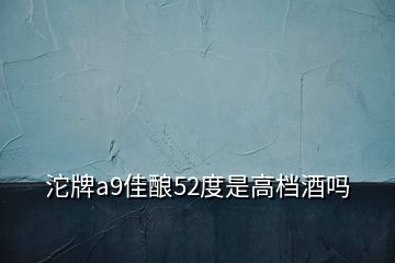 沱牌a9佳釀52度是高檔酒嗎