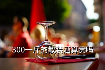 300一斤的散裝酒算貴嗎