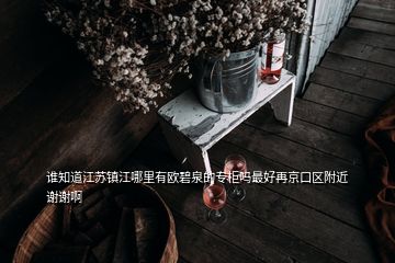 誰知道江蘇鎮(zhèn)江哪里有歐碧泉的專柜嗎最好再京口區(qū)附近謝謝啊