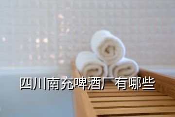 四川南充啤酒廠(chǎng)有哪些