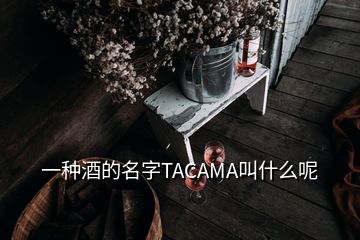 一種酒的名字TACAMA叫什么呢